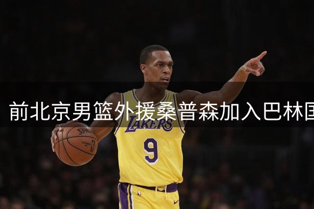 前北京男篮外援桑普森加入巴林国家队 将征战亚洲杯资格赛