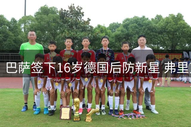 巴萨签下16岁德国后防新星 弗里克亲自力邀