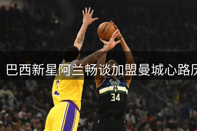 巴西新星阿兰畅谈加盟曼城心路历程