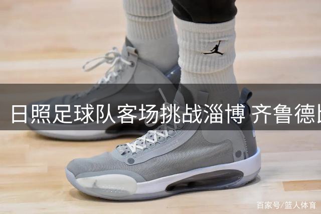 日照足球队客场挑战淄博 齐鲁德比点燃绿茵激情