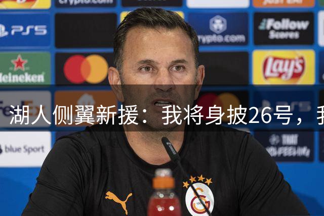 湖人侧翼新援：我将身披26号，我对身穿湖人球衣感到无比自豪