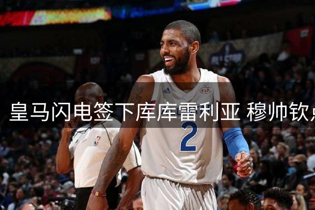 皇马闪电签下库库雷利亚 穆帅钦点左闸补强关键拼图
