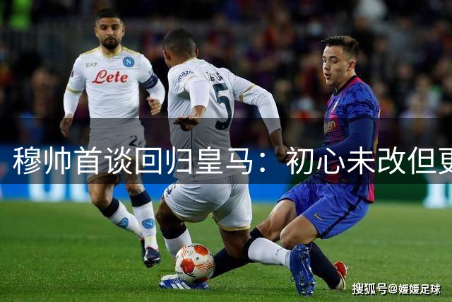 穆帅首谈回归皇马：初心未改但更沉稳 眼角淤青有故事