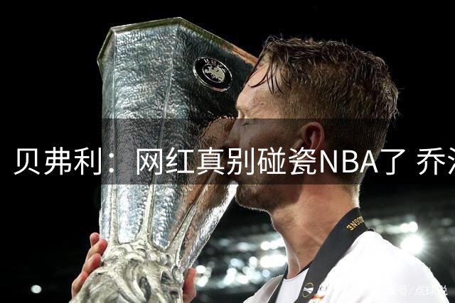 贝弗利：网红真别碰瓷NBA了 乔治曾连续一个半月在训练里投篮全中