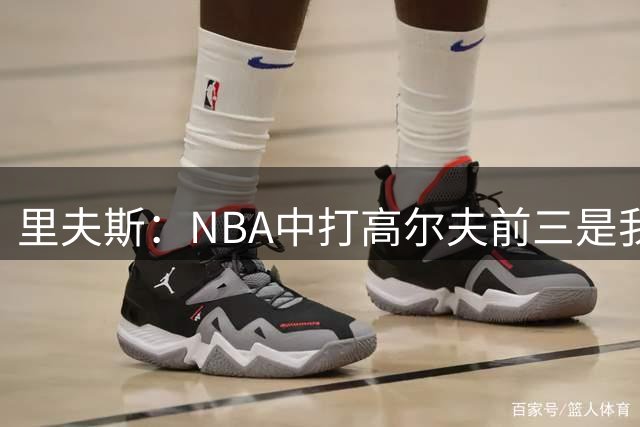 里夫斯：NBA中打高尔夫前三是我、库里和基斯珀特，湖人第二是布朗尼