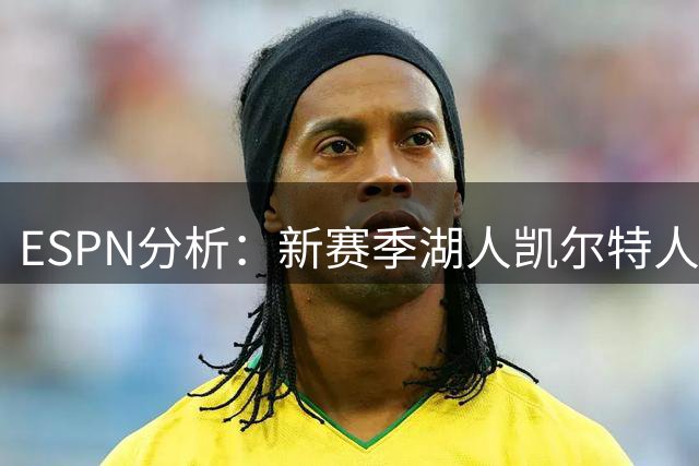 ESPN分析：新赛季湖人凯尔特人或为季后赛席位陷入苦战